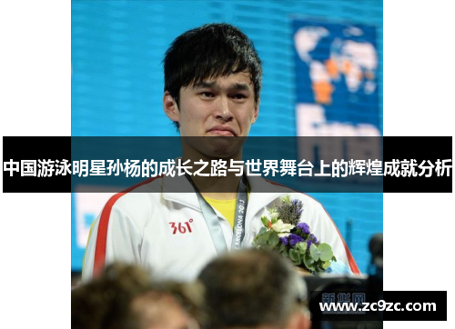中国游泳明星孙杨的成长之路与世界舞台上的辉煌成就分析