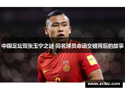 中国足坛双张玉宁之谜 同名球员命运交错背后的故事